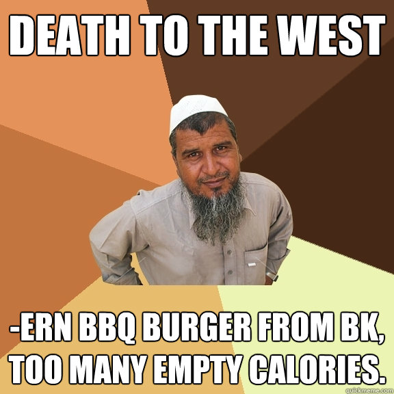 death to the west -ern bbq burger from bk, too many empty calories.  Ordinary Muslim Man