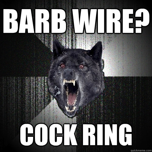 barb wire? cock ring  Insanity Wolf