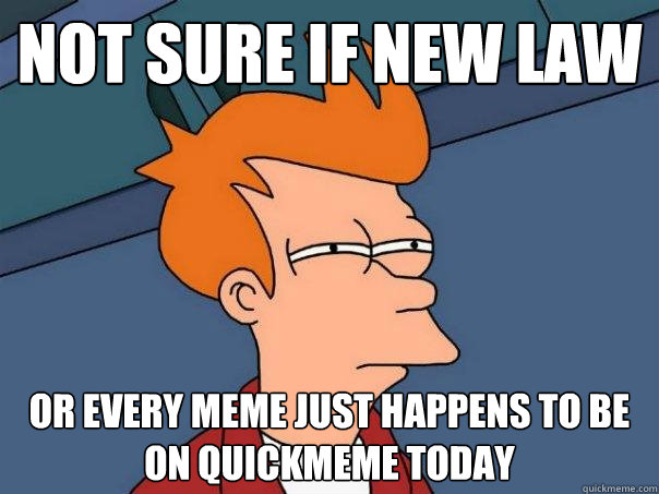 not sure if new law or every meme just happens to be on quickmeme today - not sure if new law or every meme just happens to be on quickmeme today  Futurama Fry