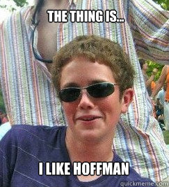 The thing is... I like Hoffman  