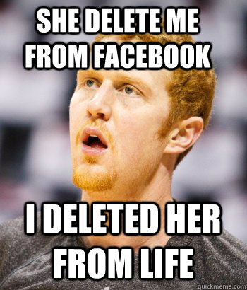 She Delete me from facebook I deleted her from life  Scalabrine is GOD