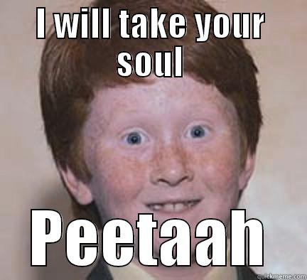 Peter's demise - I WILL TAKE YOUR SOUL PEETAAH Over Confident Ginger