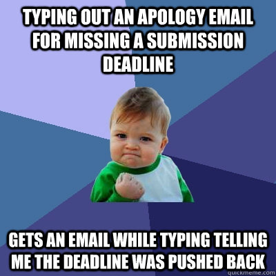 Typing out an apology email for missing a submission deadline Gets an email while typing telling me the deadline was pushed back  Success Kid