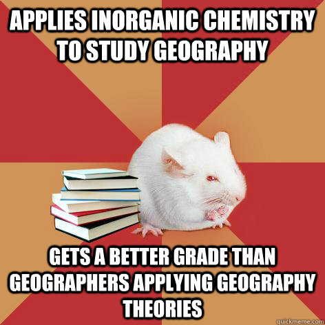 Applies inorganic chemistry to study geography gets a better grade than geographers applying geography theories  Science Major Mouse