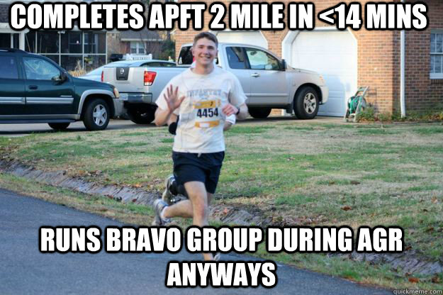 completes APFT 2 Mile in <14 mins Runs bravo group during AGR anyways - completes APFT 2 Mile in <14 mins Runs bravo group during AGR anyways  PT Slacker