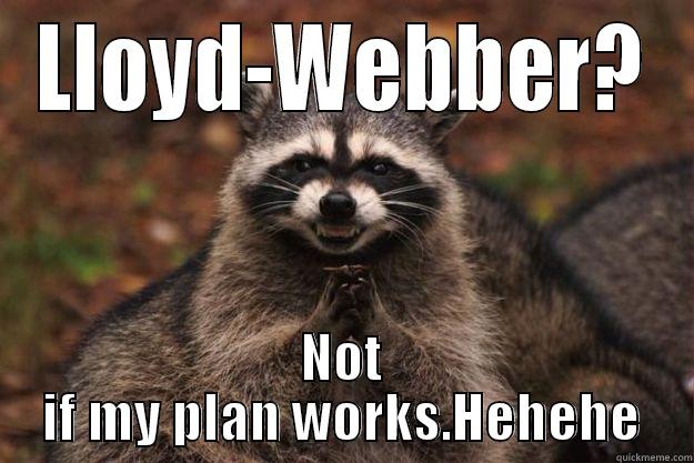 LLOYD-WEBBER? NOT IF MY PLAN WORKS.HEHEHE Evil Plotting Raccoon