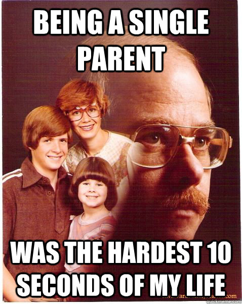 Being a single parent was the hardest 10 seconds of my life  Vengeance Dad