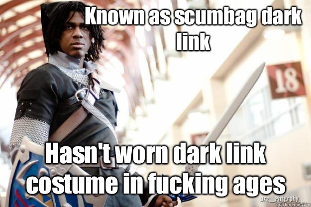 Known as scumbag dark 
link Hasn't worn dark link 
costume in fucking ages  Scumbag Dark Link