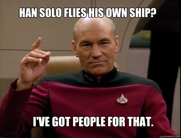 Han Solo flies his own ship? I've got people for that.  Jean-Luc Picard Like a boss