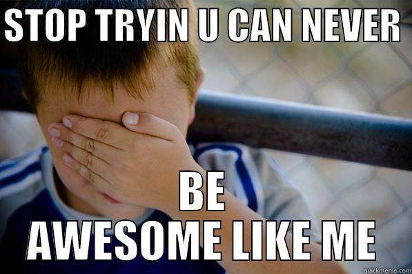 STOP TRYIN U CAN NEVER  BE AWESOME LIKE ME Confession kid