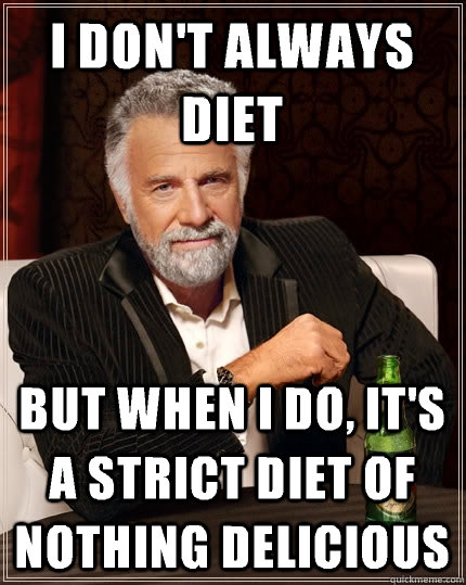 I don't always diet but when i do, it's a strict diet of nothing delicious - I don't always diet but when i do, it's a strict diet of nothing delicious  The Most Interesting Man In The World