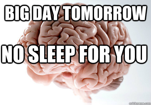 BIG DAY TOMORROW NO SLEEP FOR YOU  Scumbag Brain