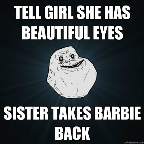 Tell girl she has beautiful eyes sister takes barbie back   Forever Alone