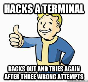 Hacks a terminal  Backs out and tries again after three wrong attempts - Hacks a terminal  Backs out and tries again after three wrong attempts  Vault Boy