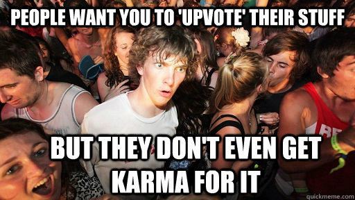 People want you to 'upvote' their stuff But they don't even get karma for it  Sudden Clarity Clarence