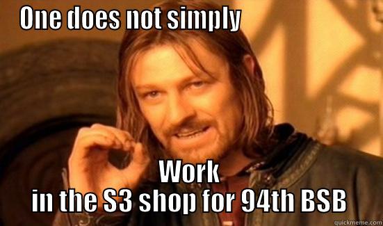 ONE DOES NOT SIMPLY                           WORK IN THE S3 SHOP FOR 94TH BSB Boromir