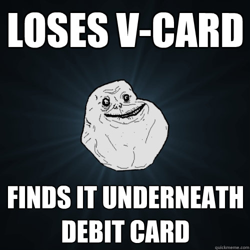 Loses V-card Finds it underneath debit card - Loses V-card Finds it underneath debit card  Forever Alone