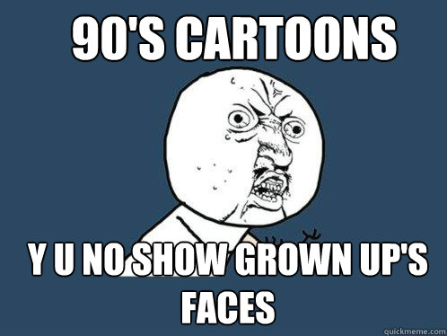 90's cartoons y u no show grown up's faces  Y U No