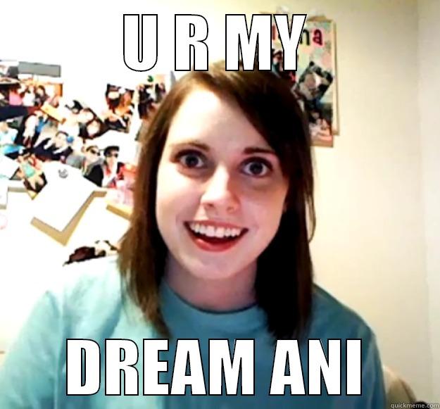 U R MY DREAM ANI Overly Attached Girlfriend