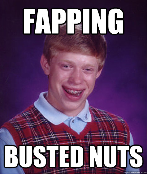 fapping busted nuts  Bad Luck Brian