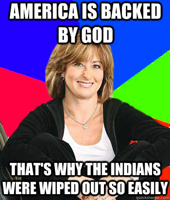 America is backed by god that's why the indians were wiped out so easily  Sheltering Suburban Mom