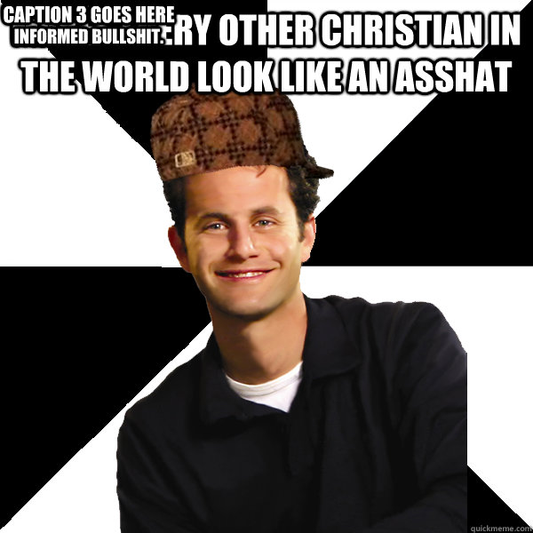 Makes every other Christian in the world look like an asshat with his shallow, ill-informed bullshit. Caption 3 goes here  Scumbag Christian