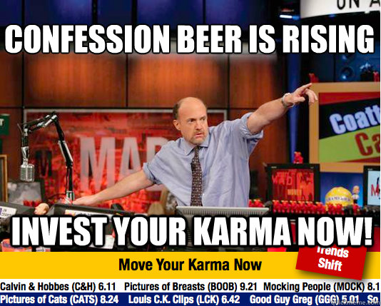 Confession beer is rising
 invest your karma now!  Mad Karma with Jim Cramer