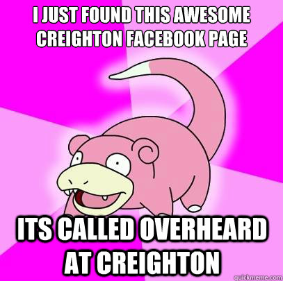 i just found this awesome creighton facebook page Its called overheard at creighton  Slowpoke