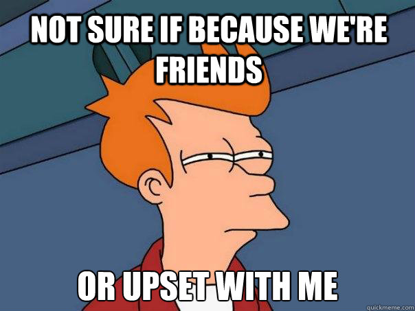 Not sure if because we're friends or upset with me Caption 3 goes here - Not sure if because we're friends or upset with me Caption 3 goes here  Futurama Fry