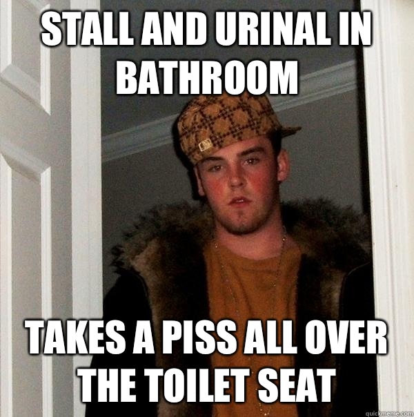 Stall and urinal in bathroom Takes a piss all over the toilet seat  Scumbag Steve