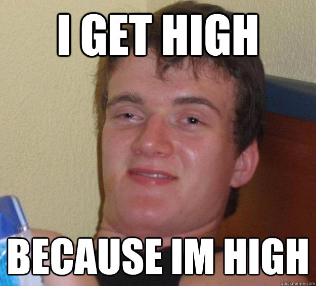 I get high because Im high - I get high because Im high  10 Guy