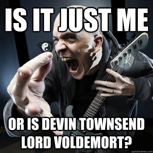 Is it just me or is devin townsend lord voldemort? - Is it just me or is devin townsend lord voldemort?  Misc