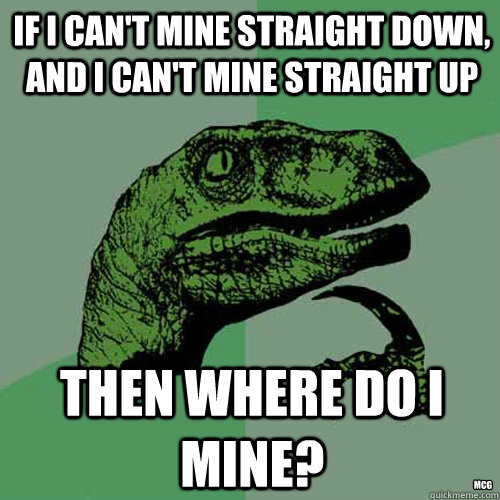 If I can't mine straight down, and I can't mine straight up Then where do i mine? MCG  Philosoraptor