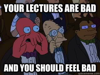 Your lectures are bad and you should feel bad  Bad Zoidberg