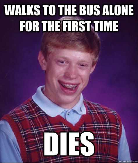 Walks to the bus alone for the first time dies  Bad Luck Brian