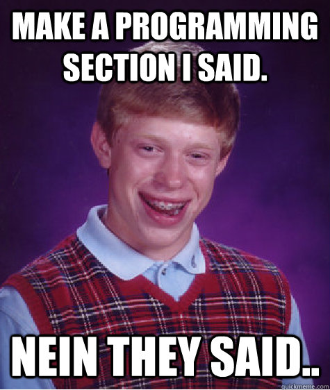 make a programming section i said. nein they said..  Bad Luck Brian