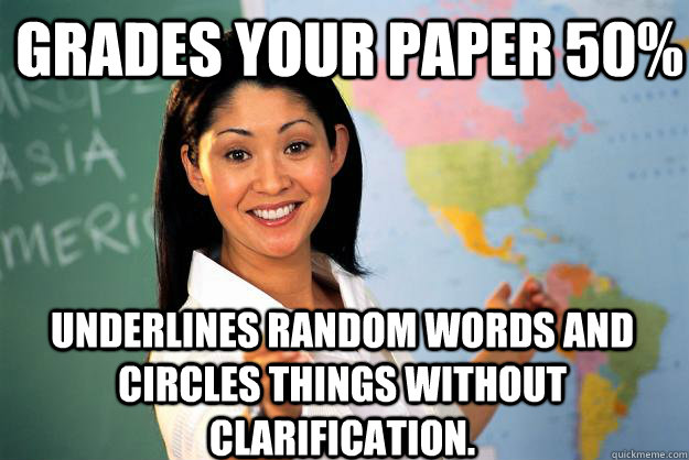 Grades your paper 50% Underlines random words and circles things without clarification.  Unhelpful High School Teacher