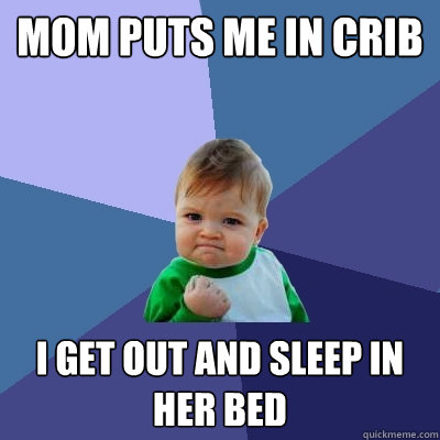 Mom puts me in crib I get out and sleep in her bed  Success Kid