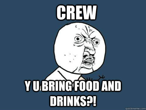 Crew Y u bring food and drinks?!  Y U No