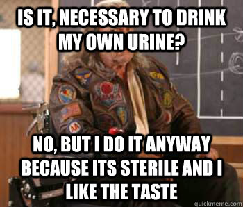 Is it, necessary to drink my own urine? No, but I do it anyway because its sterile and I like the taste  