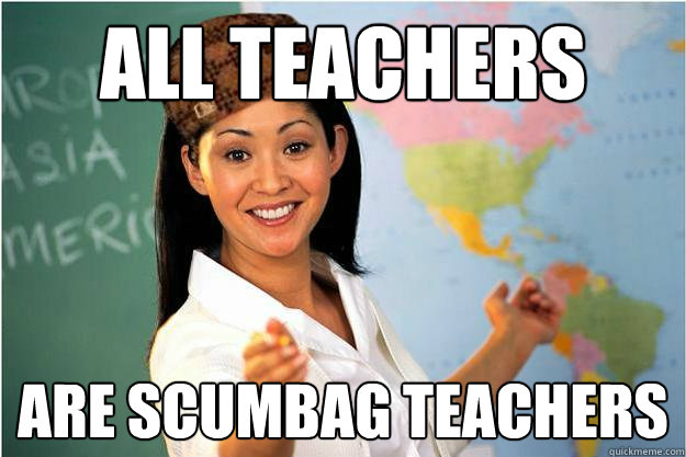 all teachers are scumbag teachers - all teachers are scumbag teachers  Scumbag Teacher