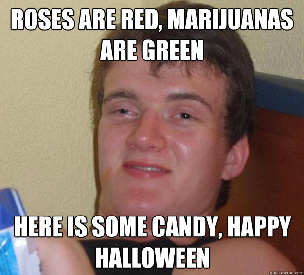 roses are red, marijuanas are green here is some candy, happy halloween  10 Guy