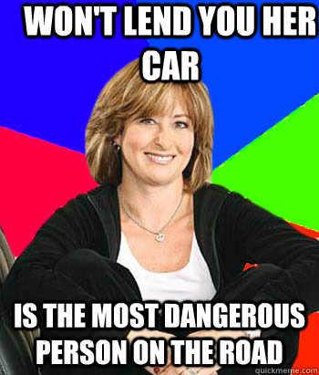 Won't lend you her car is the most dangerous person on the road  Sheltering Suburban Mom