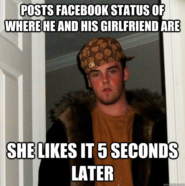 Posts facebook status of where he and his girlfriend are she likes it 5 seconds later  Scumbag Steve