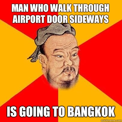 man who walk through airport door sideways  Is going to Bangkok  Confucius says