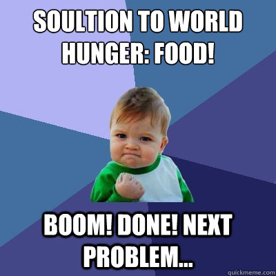 soultion to world hunger: food! boom! done! next problem...  Success Kid