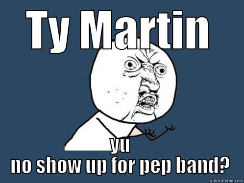 Pep Band Meme - TY MARTIN YU NO SHOW UP FOR PEP BAND? Y U No