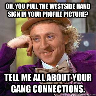 Oh, you pull the westside hand sign in your profile picture? Tell me all about your gang connections. - Oh, you pull the westside hand sign in your profile picture? Tell me all about your gang connections.  Condescending Wonka