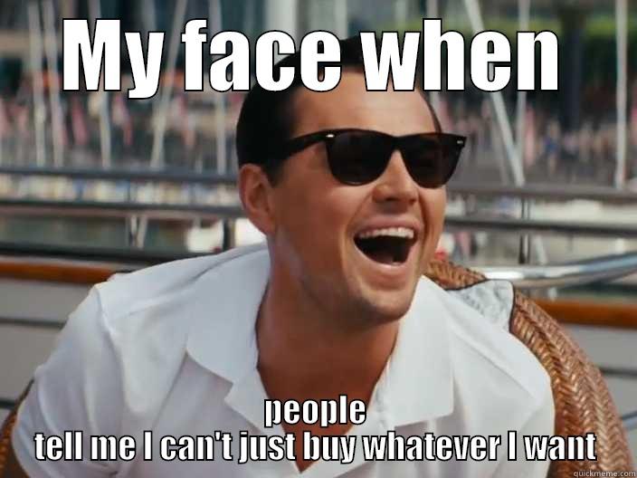 my Face when they - MY FACE WHEN PEOPLE TELL ME I CAN'T JUST BUY WHATEVER I WANT Misc