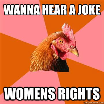 wanna hear a joke Womens rights - wanna hear a joke Womens rights  Anti-Joke Chicken